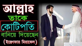 আল্লাহ তাকে কোটিপতি বানিয়ে দিয়েছেন ||Astagfirullah miracel story || Power of istegfar