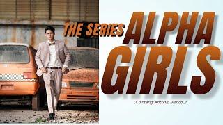 The Series ALPHA GIRLS Di Bintangi Antonio Blanco Jr