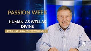 PASSION WEEK  Human, As Well As Divine | Give Him 15  Daily Prayer with Dutch | April 15, 2025