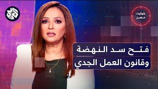 إثيوبيا تعيد فتح بوابات سد النهضة ومصر تناقش إصلاحات قانون العمل الجديد | بتوقيت مصر