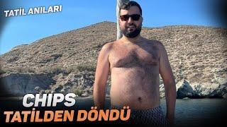 CHIPS TATİLDEN DÖNDÜ TATİL ANILARINI ANLATIYOR