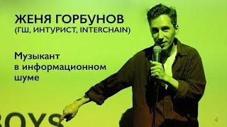 Женя Горбунов (ГШ, Интурист, Interchain) — музыкант в информационном шуме