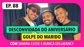 #88: Desconvidada do aniversário, levando golpe do marido e mais! (com Samira Close e Dellafancy)