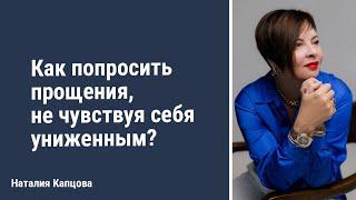 Как попросить прощения, не чувствуя себя униженным? | Наталия Капцова