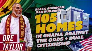 Dre Taylor - The Black American Man Building 105 Homes In Ghana Against The Odds + Dual Citizenship