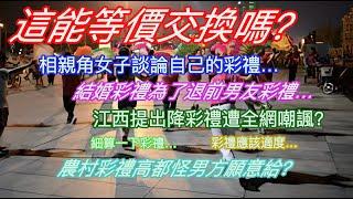 這能等價交換嗎？相親角女子談論自己的彩禮…結婚要彩禮為了退還前男友彩禮？江西提出降彩禮遭全網嘲諷？細算一下彩禮…彩禮應該適度…農村彩禮高都怪男方願意給？