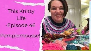 This Knitty Life- Episode 46- Pamplemousse