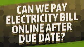 Can we pay electricity bill online after due date?