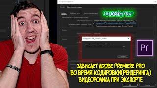 Зависает Adobe Premiere Pro во время кодировки(рендеринга) видеоролика при экспорте