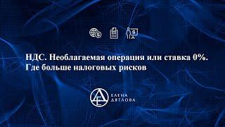 НДС  Необлагаемая операция или ставка 0%  Где больше налоговых рисков