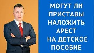 Могут ли приставы наложить арест на детское пособие - Адвокат Москва