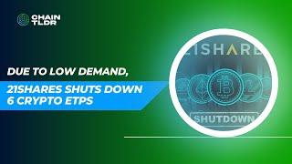 21Shares Shuts Down 6 Crypto ETPs Due to Low Demand