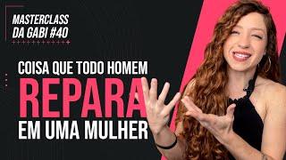 COISAS QUE TODO HOMEM REPARA EM UMA MULHER | MASTERCLASS 40 | GABRIELE PEROBELLI