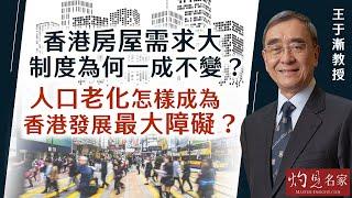 王于漸教授：香港房屋需求大 制度為何一成不變？人口老化怎樣成為香港發展最大障礙？  （香港發展論壇系列4）《灼見財經》（2024-05-28）