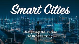 Smart Cities: Designing the Future of Urban Living 