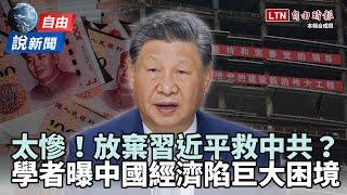 自由說新聞》放棄習近平救中共？學者曝中國經濟陷巨大困境