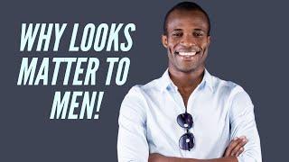 YOUR LOOKS:  Why they Matter to Men!