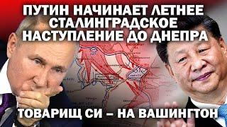 Путин начинают летнее "сталинградское" наступление до Днепра. Тов. Си на Вашингтон /  #ЗАУГЛОМ