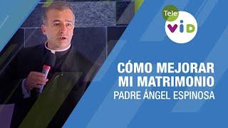 Cómo mejorar mi matrimonio ️ Padre Ángel Espinosa #TeleVID