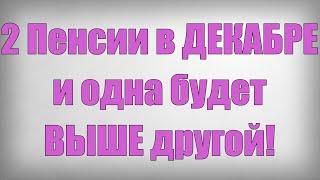 2 Пенсии в ДЕКАБРЕ и одна будет ВЫШЕ другой!