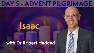 DAY 5 ADVENT PILGRIMAGE - ISAAC with Dr Robert Haddad