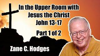 In the Upper Room with Jesus the Christ (John 13-17) - Part 1 of 2 - Zane C. Hodges