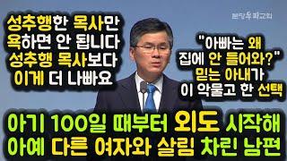 아기 100일 때부터 외도 시작해 아예 다른 여자와 살림 차린 남편. "아빠는 왜 집에 안 들어와?" 아내 선택.성추행한 목사만 욕하면 안 됩니다. 성추행 목사보다 이게 더 나빠요