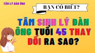 Tâm Sinh Lý Đàn Ông Tuổi 45 Thay Đổi Ra Sao? Xem Ngay Kẻo Muộn! #tamlydanong