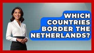 Which Countries Border the Netherlands? | Exploring The Benelux