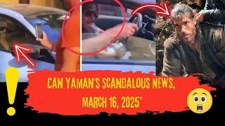 Can Yaman's Scandalous News, March 16, 2025"
