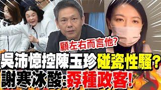 吳沛憶控陳玉珍"碰瓷性騷"?謝寒冰酸:"孬種政客"! | 檢討國民黨"戰略失誤"被嗆?謝寒冰怒了轟"這句"!