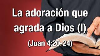 La adoración que agrada a Dios (I) - Juan 4:20-24