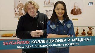 ЗАУСАЙЛОВ: коллекционер и меценат. Выставка в Национальном музее РТ