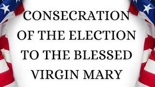 U.S. ELECTION PRAYER — Consecration of the Election to the Blessed Virgin Mary (Fr. Chad Ripperger)