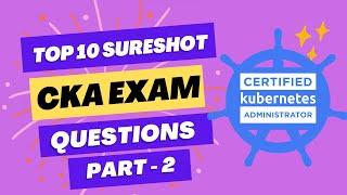 CKA Certification SURE SHOT  Questions | TOP 10 EXAM  Questions | Must watch before exam - PART 2