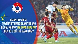 Asian Cup 2023: Tuyển Việt Nam và cách giải "bài toán châu Âu" đến từ 3 đối thủ đáng gờm?