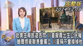 【1300完整版】赴美生育旅遊告吹 川普擬廢出生公民權 鮑爾捍衛聯準會獨立 川普稱不會換掉他｜詹舒涵｜FOCUS世界新聞20241209@tvbsfocus