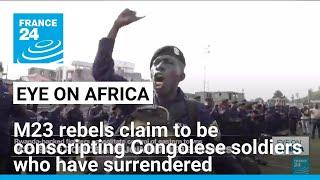 M23 rebels claim to be conscripting Congolese soldiers who have surrendered • FRANCE 24 English