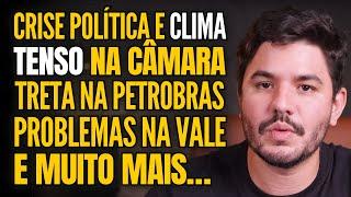 CRISE POLÍTICA E TRETA NA C MARA, A NOVELA DA PETROBRAS, PROBLEMAS NA VALE E MUITO MAIS!