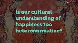 Is Our Cultural Understanding of Happiness Too Heteronormative?