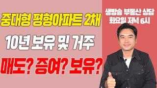 [장대장TV] 중대형 평형아파트 2채 10년 보유 및 거주! 매도? 증여? 보유?