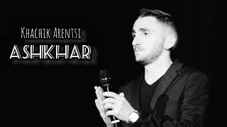 Khachik  Arenci - ASHKHAR // Хачик Аренци - АШХАР // Խաչիկ Արենցի - ԱՇԽԱՐՀ