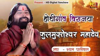 होथीगांव बिराजया "श्री फुलमुक्तेश्वर महादेव" || Shyam Paliwal || Hothigav Mahadev Bhajan 2023 ||