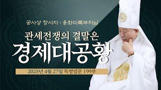 199부 관세전쟁의 결말은 경제 대공황- 용화미륵부처님은 빛으로 몸이 한순간에 낫을 수 있는 기계를 공사상으로 창조해서 만들 수가 있다, 용화미륵부처님 법문 250427
