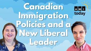 Canadian Immigration Policies and a New Liberal Leader | AMI Today