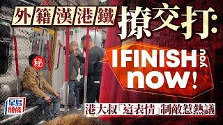 Juicy叮｜外籍漢港鐵撩交打：「I finish you now！」港大叔「這表情」制敵惹熱議｜星島頭條新聞｜外籍漢｜港鐵｜撩交打｜熱話