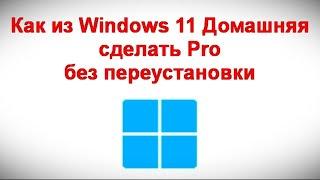 Как из Windows 11 Домашняя сделать Pro без переустановки