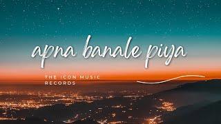 APNA BANA LE PIYA | THE ICON MUSIC RECORDS