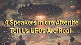 Four Speakers in the Afterlife Explain that UFOs Are Real Visitors
