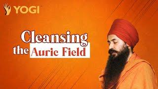 Cleansing the Auric Field- Yogi Amandeep Singh